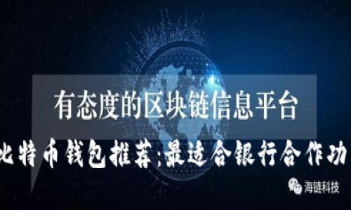 2023年比特币钱包推荐：最适合银行合作功能的选择