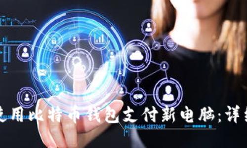 如何使用比特币钱包支付新电脑：详细指南