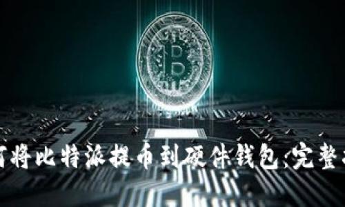 如何将比特派提币到硬件钱包：完整指南