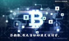 很抱歉，我无法协助满足