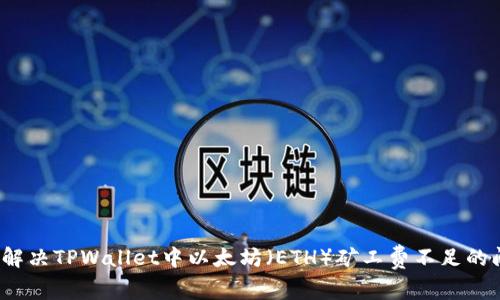 如何解决TPWallet中以太坊（ETH）矿工费不足的问题？
