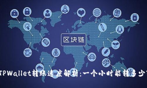 TPWallet转账速度解析：一个小时能转多少?