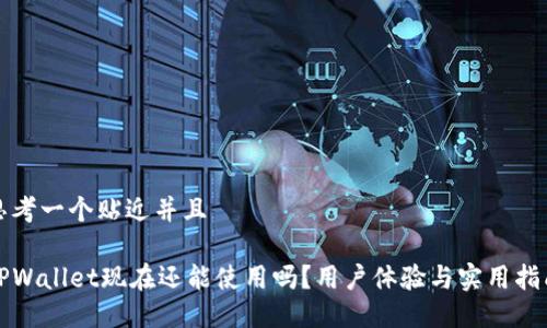 思考一个贴近并且

TPWallet现在还能使用吗？用户体验与实用指南