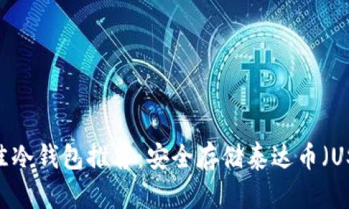 2023年最佳冷钱包推荐：安全存储泰达币（USDT）的选择