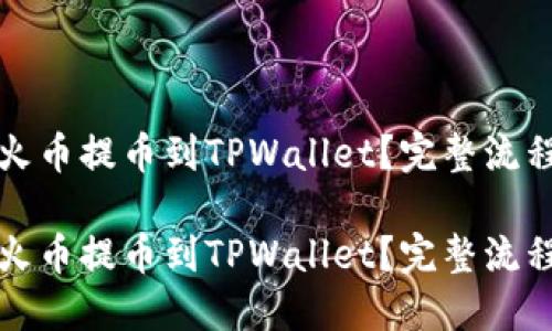 如何将火币提币到TPWallet？完整流程与技巧

如何将火币提币到TPWallet？完整流程与技巧