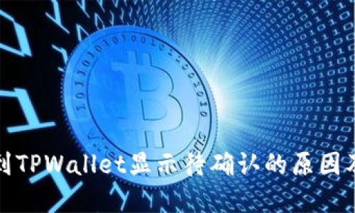 链易转币到TPWallet显示待确认的原因及解决方法