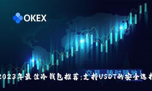 2023年最佳冷钱包推荐：支持USDT的安全选择