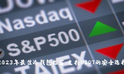 2023年最佳冷钱包推荐：支持USDT的安全选择