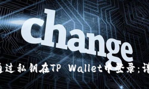  如何通过私钥在TP Wallet中登录：详细指南