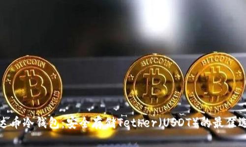 泰达币冷钱包：安全存储Tether（USDT）的最佳选择