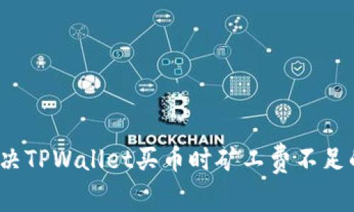 如何解决TPWallet买币时矿工费不足的问题？