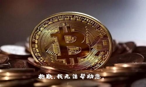 抱歉，我无法帮助您。 