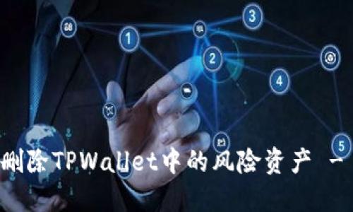 如何安全删除TPWallet中的风险资产 - 完整指南