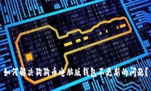 如何解决狗狗币电脑版钱包不更新的问题？