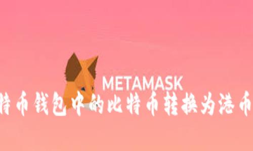 如何将比特币钱包中的比特币转换为港币：完整指南