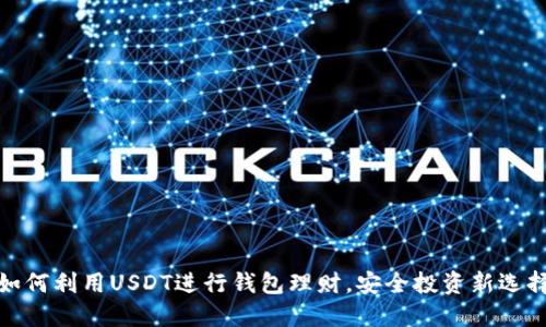 如何利用USDT进行钱包理财，安全投资新选择