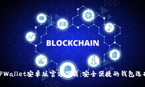 TPWallet安卓版官方下载：安全便捷的钱包选择