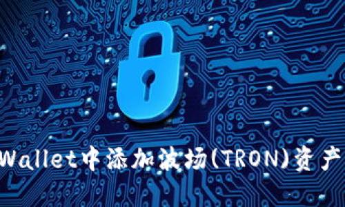 如何在TPWallet中添加波场(TRON)资产：详细指南