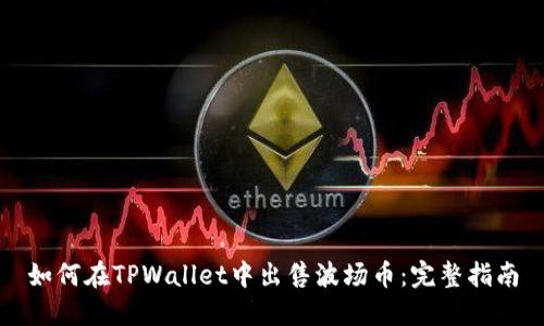 如何在TPWallet中出售波场币：完整指南