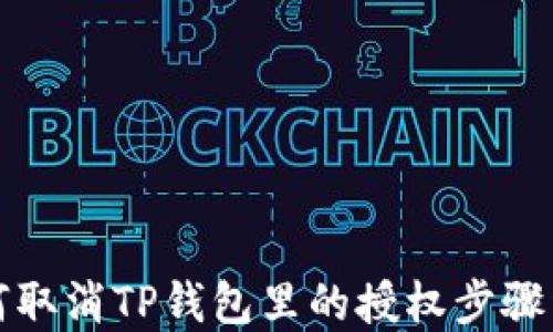 
如何取消TP钱包里的授权步骤详解