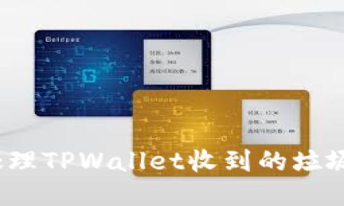 如何处理TPWallet收到的垃圾代币？
