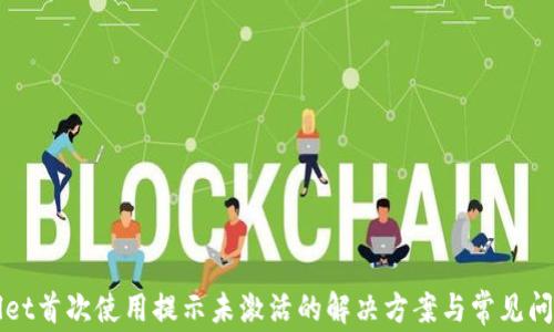 
TPWallet首次使用提示未激活的解决方案与常见问题解答