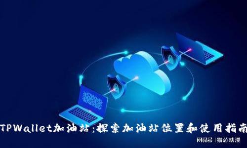TPWallet加油站：探索加油站位置和使用指南