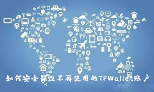 如何安全销毁不再使用的TPWallet账户