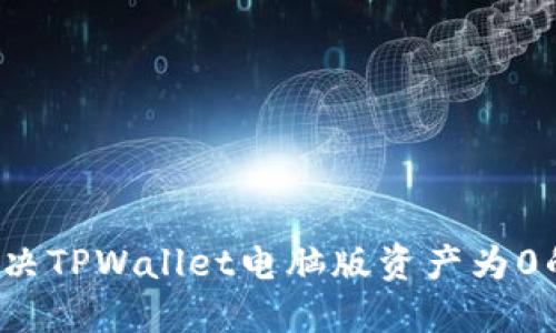 如何解决TPWallet电脑版资产为0的问题？