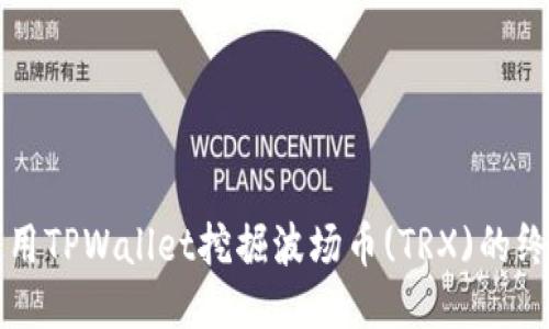 如何使用TPWallet挖掘波场币(TRX)的终极指南