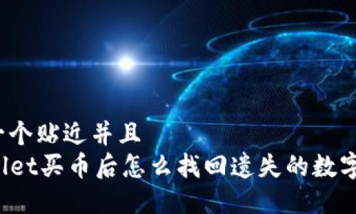 思考一个贴近并且  
TPWallet买币后怎么找回遗失的数字资产？