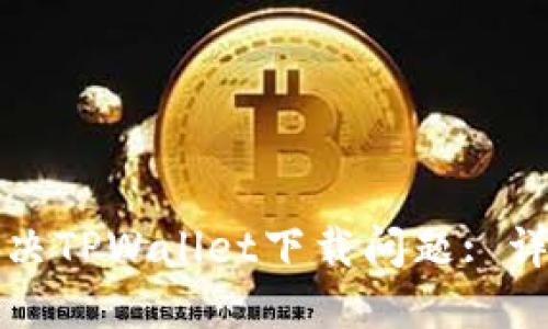 如何解决TPWallet下载问题: 详尽指南