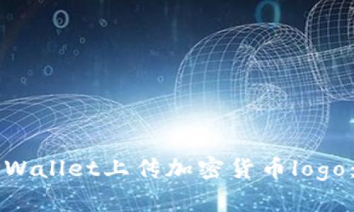 如何在TPWallet上传加密货币logo：详细指南