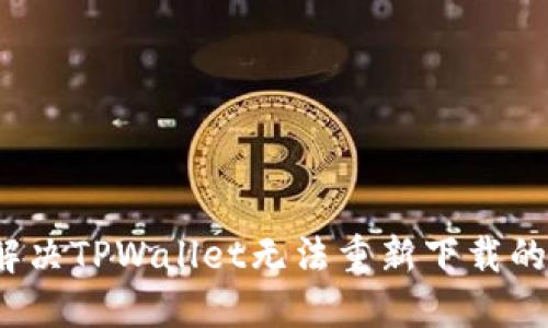 如何解决TPWallet无法重新下载的问题？