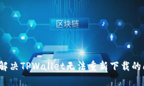 如何解决TPWallet无法重新下载的问题？