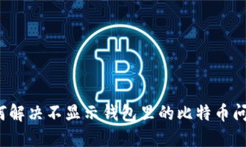 如何解决不显示钱包里的比特币问题？