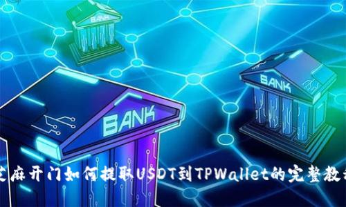 芝麻开门如何提取USDT到TPWallet的完整教程
