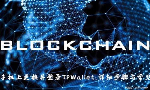 如何在新手机上更换并登录TPWallet：详细步骤与常见问题解析