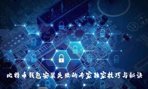比特币钱包安装失败的专家独家技巧与秘诀