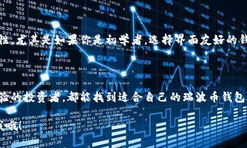 当然有，瑞波币（XRP）的钱包有很多种选择，适合不同类型的用户。这些钱包可以分为几类，包括在线钱包、桌面钱包和硬件钱包。以下是一些热门的瑞波币钱包选项，帮助你更好地选择适合自己的钱包。

1. 在线钱包

在线钱包是最便捷的选择之一，通常只需注册账号就能使用。许多平台如Coinbase和Binance都支持瑞波币的存储和交易。不过，这种钱包的安全性相对较低，因为它们存储在第三方服务器上，建议在使用时开启双重认证。

strong推荐钱包：Coinbase/strong
Coinbase是一个非常受欢迎的在线交易平台，用户可以轻松购买和存储瑞波币。这个平台界面友好，适合初学者。它不仅提供对瑞波币的支持，还可以交易多种其他加密货币。

2. 桌面钱包

桌面钱包相对来说较为安全，因为它们通常存储在用户自己的电脑上。常见的瑞波币桌面钱包包括Exodus和Rippex。

strong推荐钱包：Exodus/strong
Exodus是一个功能强大的桌面钱包，不仅支持瑞波币，还支持其他几百种加密货币。它的用户界面非常直观，让人很容易上手。此外，Exodus还提供内置的交易功能，让用户可以方便地进行资产转换。

3. 硬件钱包

如果你对安全性之类的要求比较高，硬件钱包无疑是一个不错的选择。硬件钱包是专门用于存储加密货币的物理设备，通常被认为是最安全的选择。常见的硬件钱包包括Ledger Nano S和Trezor。

strong推荐钱包：Ledger Nano S/strong
Ledger Nano S是业内非常受欢迎的硬件钱包，支持多种加密货币，包括瑞波币。这款产品以其安全性和便携性而闻名。用户需要在设备中输入PIN码才能访问钱包，这对保护资产来说是个很好的设计。

4. 移动钱包

对于喜欢在手机上进行交易的用户，移动钱包是一个不错的选择。你可以随时随地访问你的资产，并且一些钱包还支持二维码扫描，让转账更加方便。

strong推荐钱包：Toast Wallet/strong
Toast Wallet是一个专门为瑞波币设计的移动钱包，支持iOS和Android系统。它提供简单易用的界面，还能离线访问，很适合在出门时携带。

5. 选择钱包时的注意事项

无论你选择哪种钱包，都要考虑几个重要因素。首先是安全性，确保钱包具有强大的保护机制。其次是易用性，尤其是如果你是初学者，选择界面友好的钱包会更加方便。此外，检查钱包是否支持备份和恢复功能也是非常重要的，以防万一你的设备丢失或损坏。

总结

总之，瑞波币钱包有很多种选择，适合不同的用户需求。无论你是刚开始接触加密货币的新手，还是已有经验的投资者，都能找到适合自己的瑞波币钱包。记得在选择钱包时一定要考虑安全性和便捷性，保护好你的资产哦！

希望以上信息能够帮助你更好地了解瑞波币钱包，并选择到适合你的那一款！如果还有什么问题，随时问我哦！