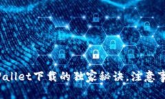 专家揭秘：TPWallet下载的独家秘诀，注意事项全方