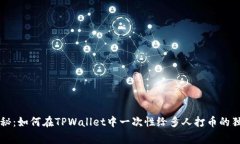 专家揭秘：如何在TPWallet中一次性给多人打币的独