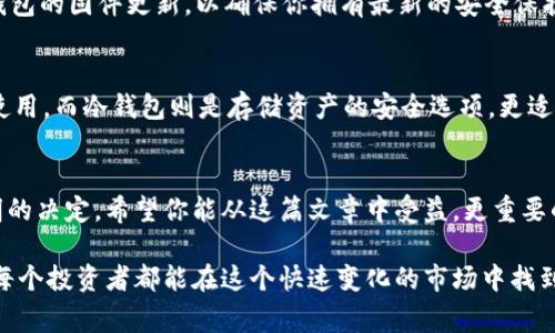 jiaoti冷钱包能使用USDT吗？专家揭秘独家秘诀！/jiaoti
冷钱包,USDT,加密货币/guanjianci

冷钱包的基本概念
说真的，很多人刚开始接触加密货币的时候，都会对冷钱包和热钱包感到困惑。冷钱包是什么呢？简单来说，冷钱包是一种将加密货币存储在离线状态的方法，这样可以避免黑客攻击和在线盗窃。想象一下你的钱放在一个非常安全、没人能轻易接触到的地方，你的USDT（泰达币）就可以安全存储在这个冷钱包里。

USDT是什么？
在深入冷钱包之前，我们先来聊聊USDT。USDT，即泰达币，是一种与美元挂钩的稳定币（stablecoin）。这意味着1个USDT的价值大致等于1美元。对于很多交易者而言，USDT就像是一种数字形式的法币，可以用来在各种交易平台上进行交易和投资。冷钱包用来存储USDT，不仅方便，而且确保你的资产安全。

冷钱包支持USDT吗？
接下来，问题来了：冷钱包能用来存储USDT吗？答案是肯定的！大部分主流的冷钱包都支持USDT的存储。常见的冷钱包如Ledger Nano S/X、Trezor等，都是支持USDT的。如果你拥有这些冷钱包，完全可以将你的USDT安全地存放在里面。

冷钱包的优势
选择冷钱包不仅仅是因为它能存储USDT，还有一些其他的优势。例如，它可以完全隔离网络，这意味着黑客无法通过在线方式攻击你的资产。你懂的，今天的网络环境可不太安全，所以备一个冷钱包是聪明之举。

如何选择冷钱包？
在选择冷钱包的时候，有几个因素需要考虑。首先是兼容性。你需要确保所选择的冷钱包能够支持USDT。如果你打算存储多种货币，那么选择一个支持多种加密货币的冷钱包就显得尤为重要。其次是安全性，选择知名品牌的冷钱包总是更安全一些，因为它们经过了更严格的安全审查。

如何使用冷钱包存储USDT？
使用冷钱包存储USDT的步骤其实并不复杂。首先，你需要购买一个冷钱包，并按照说明书完成初始设置。然后，安装钱包的管理软件，通常是官方的应用程序，这样才能与冷钱包同步。

设置好之后，你可以将USDT从交易所转入你的冷钱包。简单来说，就是把你的USDT提取到冷钱包的地址上。记得仔细核对地址哦，这一步很重要，因为任何输入错误的地址可能导致资产丢失。

冷钱包的使用注意事项
虽然冷钱包很安全，但也需要注意一些使用细节。首先，务必妥善保管你的助记词和私钥。一旦丢失，你将无法再访问你的资产。为什么助记词和私钥这么重要呢？这就像是你银行账户的密码，一旦没人能找到，你的资产就会“消失”。

其次，定期检查你的冷钱包，确保一切正常。这种检查并不是说要频繁地连接网络，而是要确保设备的完整和功能正常。最后，保持冷钱包的固件更新，以确保你拥有最新的安全保护措施。

冷钱包与热钱包的比较
很多人会问：既然冷钱包这么好，那热钱包是不是就不可靠？其实两者各有千秋。热钱包更方便，你可以随时随地进行交易，适合日常使用。而冷钱包则是存储资产的安全选项，更适合长期持有投资。那么，怎样选择就要根据你的需求了。

结语：安全第一，智慧投资
综合看来，冷钱包不仅能存储USDT，而且在安全性上具有明显的优势。选择合适的冷钱包，将你的资产安全存储起来，绝对是一个聪明的决定。希望你能从这篇文章中受益，更重要的是在加密货币的世界中保持警惕，谨慎投资！

了解了冷钱包的工作原理、优势和使用方法后，你就可以更好地管理和保护你的USDT资产了。还是那句话，安全第一，智慧投资！希望每个投资者都能在这个快速变化的市场中找到自己的方向，无论是使用冷钱包还是热钱包，关键是永远保持学习的态度。