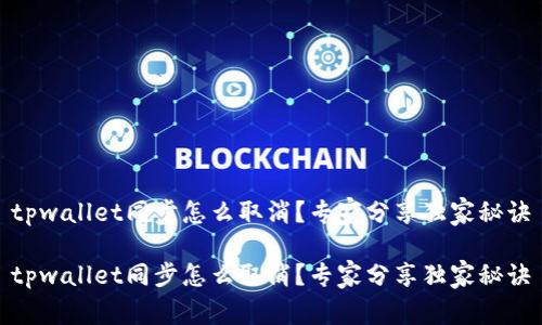 tpwallet同步怎么取消？专家分享独家秘诀

tpwallet同步怎么取消？专家分享独家秘诀