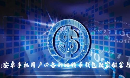 专家揭秘：安卓手机用户必备的比特币钱包独家推荐与使用秘诀