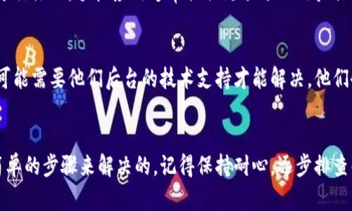关于TPWallet电脑版注册问题，可能是由于多种原因造成的。以下是一些可能的解决方案以及详细的步骤，希望能够帮助到你。

1. 检查网络连接
在尝试注册之前，确保你的网络连接正常。无论你是使用Wi-Fi还是移动数据，稳定的连接都是成功注册的基础。可以尝试在浏览器中打开其他网页，确认网络是否畅通。

2. 清除浏览器缓存
有时候，浏览器的缓存会影响网站的正常运行。你可以尝试清除浏览器的缓存和Cookie。这通常可以在浏览器的设置中找到。清除缓存后，重启浏览器再试一次。

3. 使用兼容的浏览器
TPWallet可能对某些浏览器的兼容性不是很好。建议使用 Chrome 或 Firefox 试试看。确保你的浏览器是最新版本，这样可以避免很多潜在的问题。

4. 确保符合注册条件
在注册 TPWallet 之前，请确保自己符合所有的注册条件，例如年龄、地区限制等。有些地区可能会受到限制，因此了解这些条件是非常重要的。

5. 检查输入信息
在填写注册信息时，一定要仔细核对所有输入的信息，包括邮箱、手机号码，以及其他个人资料。确保没有遗漏或错误的输入，因为系统会严格校验这些信息。

6. 关注官方公告
有时候，注册系统可能会因为维护或者其他原因而暂时停止运作。建议你及时关注 TPWallet 的官方公告或社交媒体渠道，以获取最新的信息。

7. 尝试使用手机应用程序
如果电脑版注册仍然不行，可以换个思路，尝试使用 TPWallet 的手机应用程序进行注册。手机应用通常提供更顺畅的用户体验，有时也会避免电脑版上的一些问题。

8. 寻求客服帮助
如果以上方法都无法解决问题，建议直接联系 TPWallet 的客服支持。一些问题可能需要他们后台的技术支持才能解决，他们会给你提供更专业的建议和解决方案。

总结
注册 TPWallet 电脑版可能会遇到一些麻烦，但这些问题往往是可以通过一些简单的步骤来解决的。记得保持耐心，逐步排查每一个可能的问题，祝你早日成功注册！如果你有其他相关的问题，欢迎随时询问。