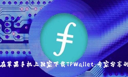 如何在苹果手机上独家下载TPWallet：专家分享的秘诀