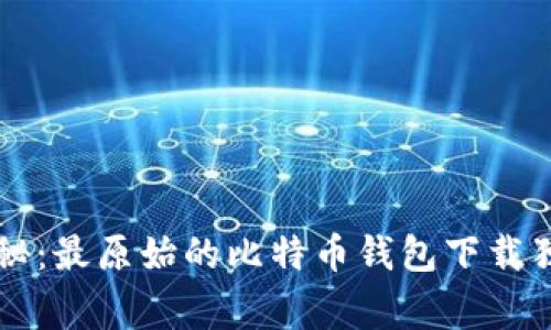 专家揭秘：最原始的比特币钱包下载独家秘诀
