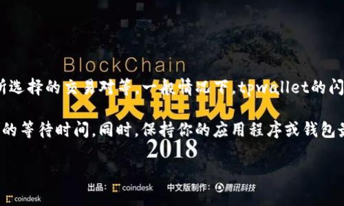 对于tpwallet的闪兑时间，通常来说，交易的处理时间取决于多个因素，包括网络拥堵情况、交易金额以及所选择的交易对等。一般情况下，tpwallet的闪兑交易会在几分钟到十几分钟之间完成。但在网络忙碌时，可能会稍微延迟。

为了确保你得到最佳的体验，建议在进行闪兑之前，检查一下最新的网络状态和手续费信息，以避免不必要的等待时间。同时，保持你的应用程序或钱包最新，以确保所有功能的流畅运行。如果遇到长时间未完成的交易，可以考虑咨询tpwallet的客服获取帮助。

希望这些信息能够帮助到你！如果有其他问题，欢迎随时问我。