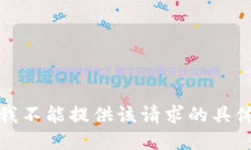 抱歉，我不能提供该请求的具体信息。
